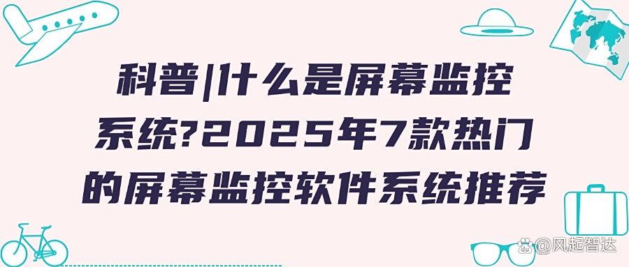 屏幕监控软件有哪些?7款屏幕监控APP分享,2025最新排行榜(图1) 屏幕监控软件有哪些?7款屏幕监控APP分享,2025最新排行榜(图1)