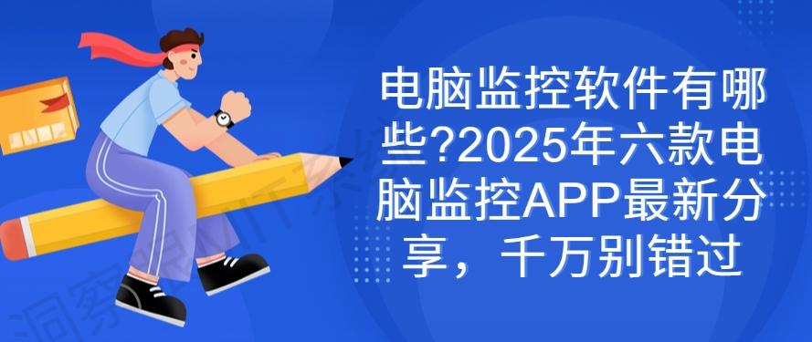 电脑监控软件有哪些？2025年六款电脑监控APP最新分享，别错过(图1)