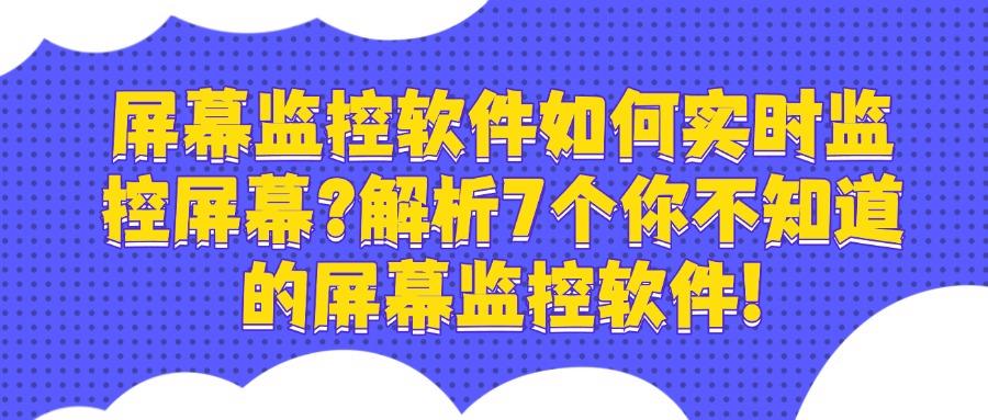 屏幕监控软件有哪些?2025好用的7款屏幕监控APP分享,企业必备(图1)