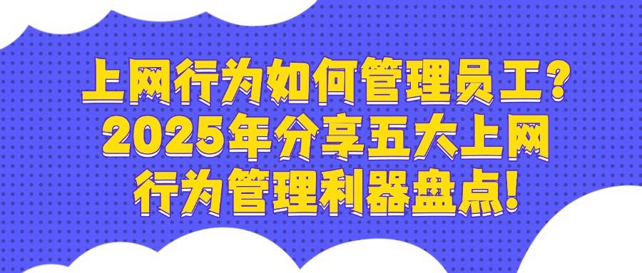 上网行为管理软件哪家强?五款热门上网行为管理软件剖析,2025最新(图1) 上网行为管理软件哪家强?五款热门上网行为管理软件剖析,2025最新(图1)