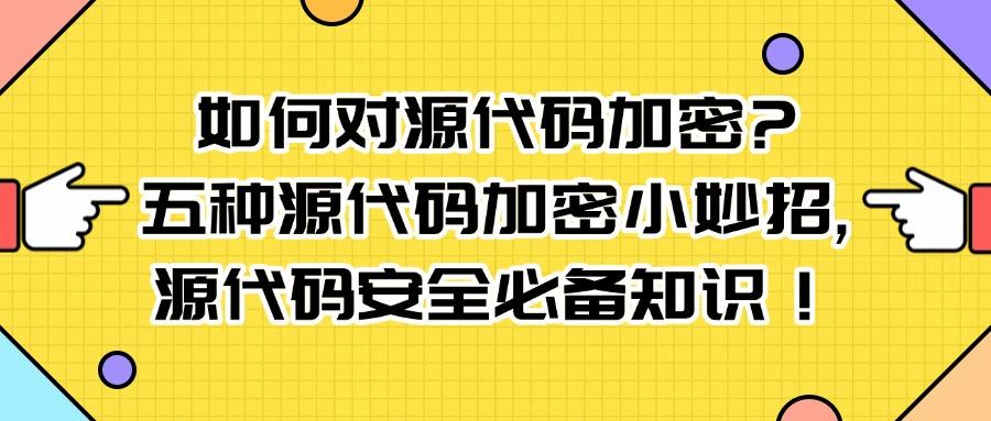 如何对源代码加密?五个省时省力的源代码加密妙招,错过可惜了!(图1)