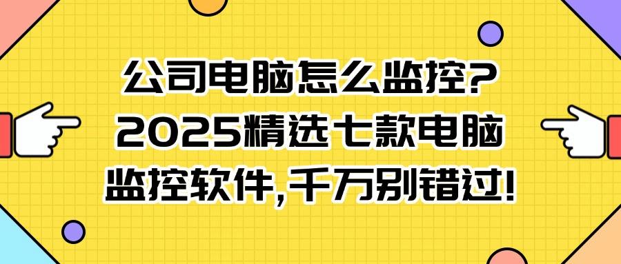 想监控电脑?分享七个超好用的电脑监控软件,建议收藏!(图1)