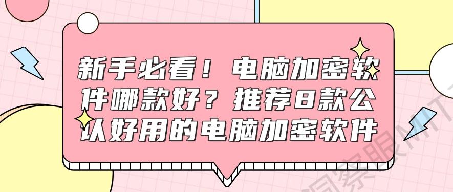 新手必看！电脑加密软件哪款好？推荐8款公认好用的电脑加密软件(图1)