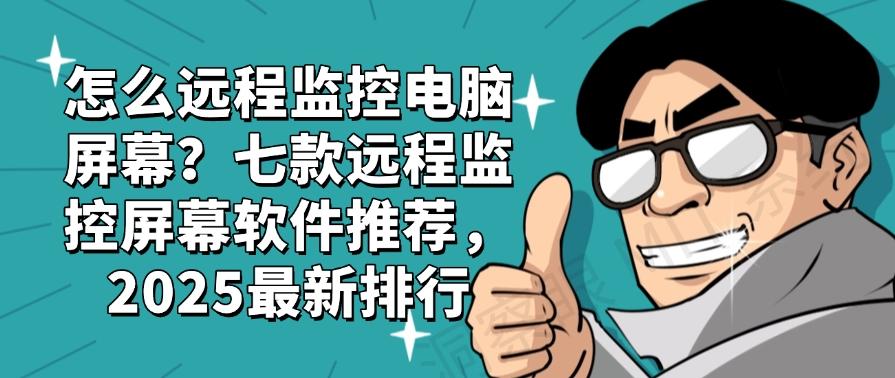 怎么远程监控电脑屏幕?七款远程监控屏幕软件推荐,最新排行(图1) 怎么远程监控电脑屏幕?七款远程监控屏幕软件推荐,最新排行(图1)