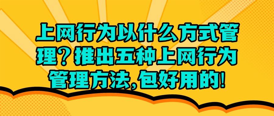 如何对上网行为进行管理?教你五招上网行为管理方法全面解析!(图1) 如何对上网行为进行管理?教你五招上网行为管理方法全面解析!(图1)