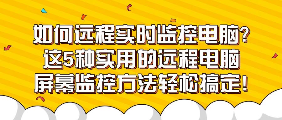 如何远程实时监控电脑?教你5招远程实时监控电脑方法,分分钟搞定(图1) 如何远程实时监控电脑?教你5招远程实时监控电脑方法,分分钟搞定(图1)