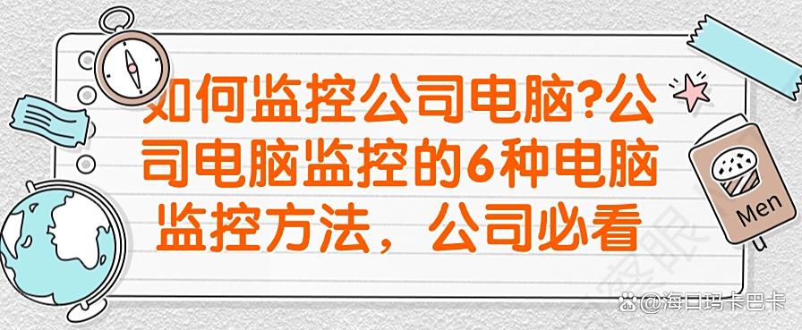 如何监控公司电脑？公司电脑监控的6种电脑监控方法，公司必备(图1)