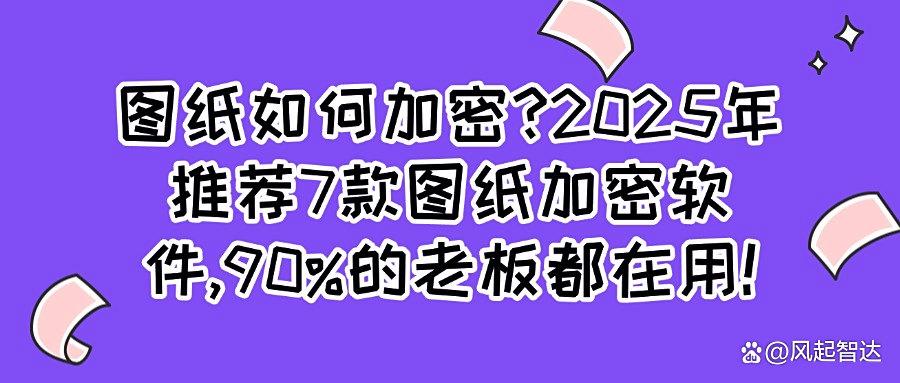 2025年图纸加密软件推荐!这7款专业图纸加密软件安全又高效(图1)