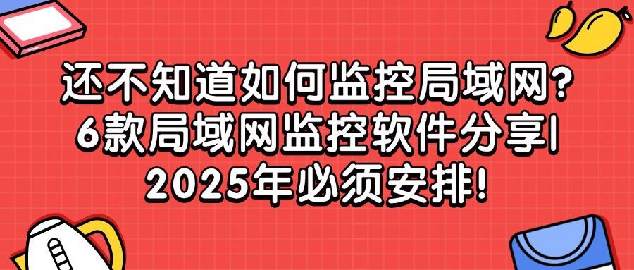 6款局域网监控软件优选|2025最新排行榜!(企业收藏篇)(图1) 6款局域网监控软件优选|2025最新排行榜!(企业收藏篇)(图1)