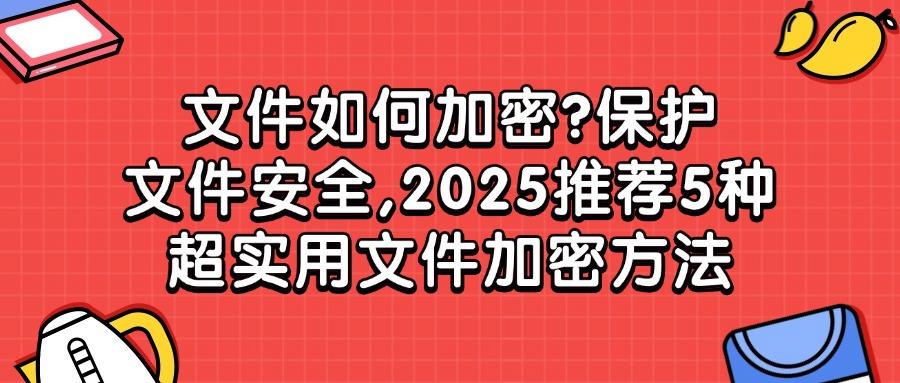 怎么给文件加密?学会这5个简单方法让文件安全“无懈可击”!(图1) 怎么给文件加密?学会这5个简单方法让文件安全“无懈可击”!(图1)
