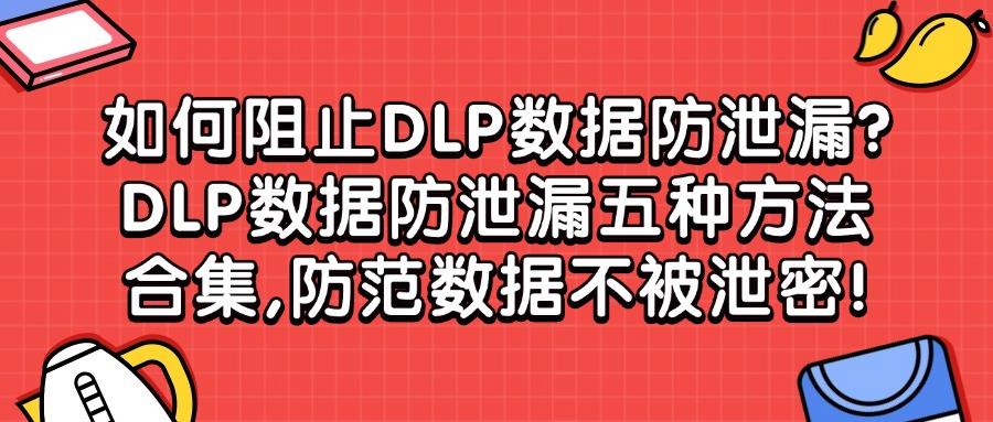 DLP数据防泄漏方法方法有哪些?2025五个主流的DLP数据防泄漏方法分享(图1)