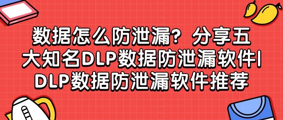 数据防泄漏DLP软件有哪些?(五大热门的DLP数据防泄漏软件推荐)(图1)
