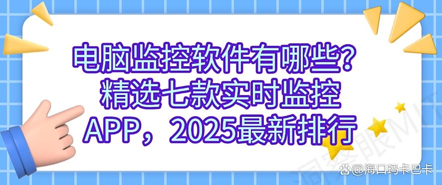 电脑监控软件有哪些？精选七款实时监控APP，2025年最新收集(图1)