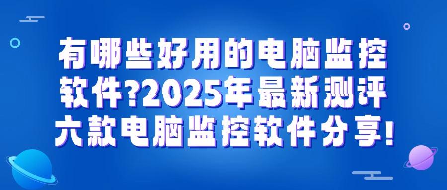 电脑监控软件如何选?2025精选六款电脑监控软件,千万别错过!(图1) 电脑监控软件如何选?2025精选六款电脑监控软件,千万别错过!(图1)
