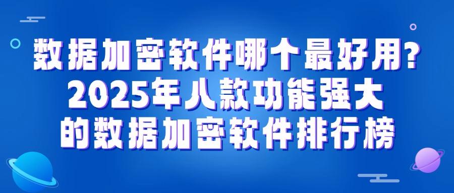 八款专业数据加密软件,2025年企业数据加密保护的必备工具(图1) 八款专业数据加密软件,2025年企业数据加密保护的必备工具(图1)