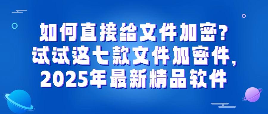 文件加密软件有哪些?分享七款主流文件加密app,2025最新排行榜(图1) 文件加密软件有哪些?分享七款主流文件加密app,2025最新排行榜(图1)