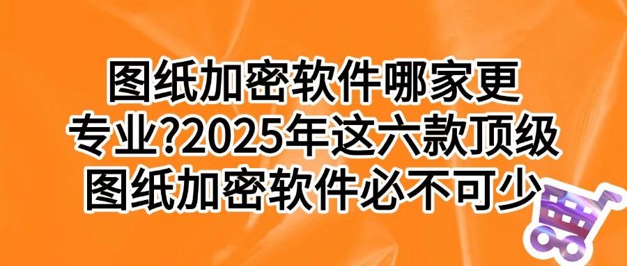 教你选图纸加密软件:这六款神器让设计图纸再也不怕泄密! (图1) 教你选图纸加密软件:这六款神器让设计图纸再也不怕泄密! (图1)