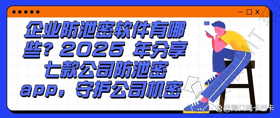 企业防泄密软件有哪些？2025 年分享七款公司防泄密 app,收藏啦(图1)