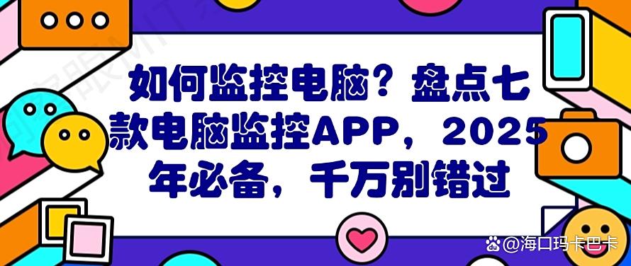 如何监控电脑？盘点七款电脑监控APP，2025年必备(图1)