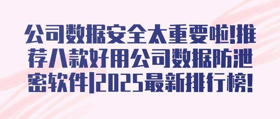 公司数据防泄密软件推荐|2025年公司数据防泄密八款宝藏软件大放送!(图1) 公司数据防泄密软件推荐|2025年公司数据防泄密八款宝藏软件大放送!(图1)