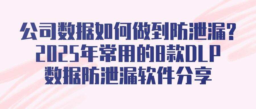 企业级DLP数据防泄漏软件有哪些?DLP数据防泄漏软件排名共8款!(图1)