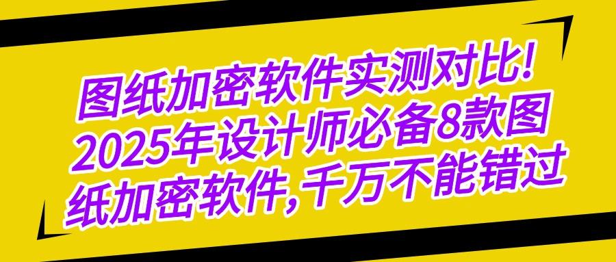 经典8款图纸加密软件分享|2025设计图纸怎么加密?赶紧收藏!(图1) 经典8款图纸加密软件分享|2025设计图纸怎么加密?赶紧收藏!(图1)