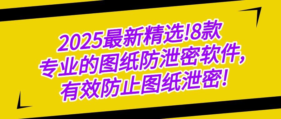 2025年图纸防泄密软件排行榜:这五款图纸防泄密软件,好用又安全(图1) 2025年图纸防泄密软件排行榜:这五款图纸防泄密软件,好用又安全(图1)