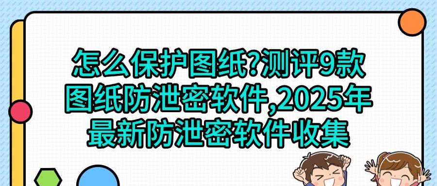 图纸怎么防泄密|9款高效图纸防泄密软件有效阻止图纸泄密|图纸防泄密(图1) 图纸怎么防泄密|9款高效图纸防泄密软件有效阻止图纸泄密|图纸防泄密(图1)