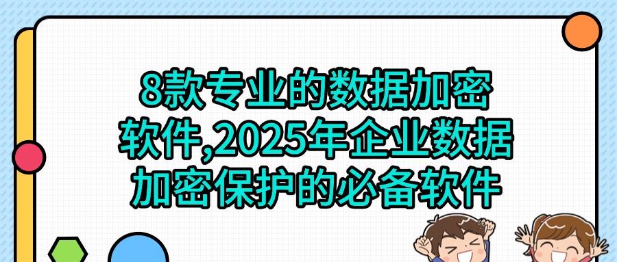 担心数据不够安全?2025年数据加密软件排行榜,前8甲软件揭晓!(图1) 担心数据不够安全?2025年数据加密软件排行榜,前8甲软件揭晓!(图1)