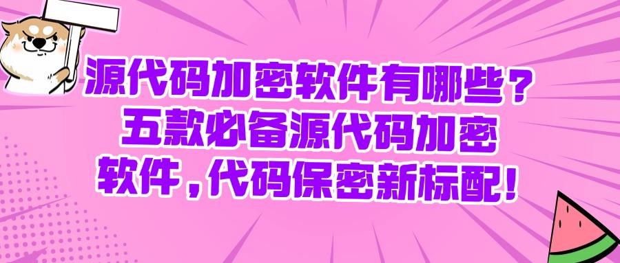 想加密源代码?五个源代码加密软件,高效又方便|2025代码加密必备(图1)