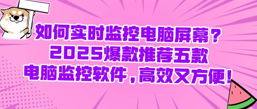 电脑监控软件有哪些?五款电脑实时监控APP分享,2025最新排行榜(图1)