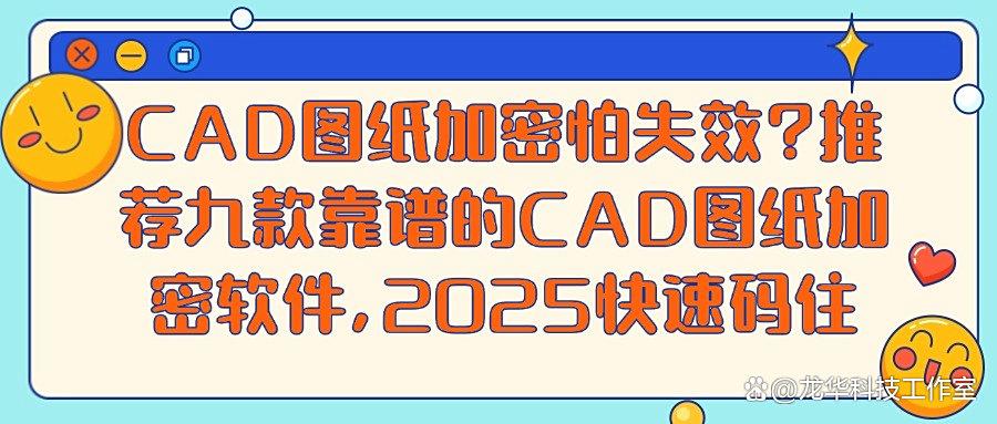想给CAD图纸加密?2025九款CAD图纸加密软件推荐,抓紧码住!(图1)
