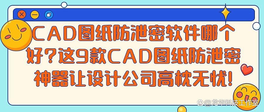 企业CAD图纸防泄密软件推荐!这9款CAD图纸加密软件让你的设计固若金汤！(图1)