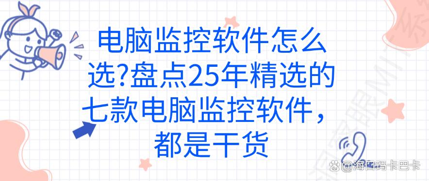 电脑监控软件怎么选？盘点25年精选的七款电脑监控软件，码住不吃亏(图1)