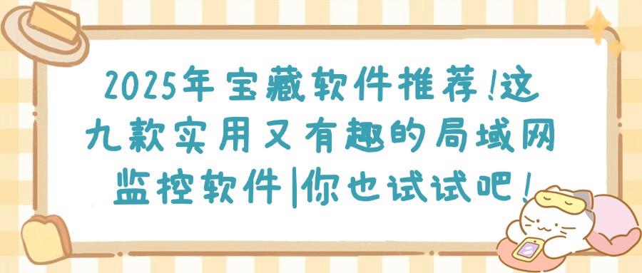 局域网监控软件哪个好?九款让你爱不释手的局域网监控APP推荐(2025最新)(图1) 局域网监控软件哪个好?九款让你爱不释手的局域网监控APP推荐(2025最新)(图1)