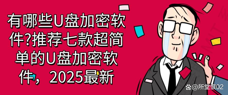 有哪些U盘加密软件?推荐七款超简单的U盘加密软件,码住,25最新(图1) 有哪些U盘加密软件?推荐七款超简单的U盘加密软件,码住,25最新(图1)