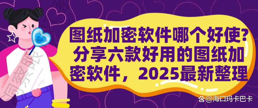 图纸加密软件哪个好使？分享六款好用的图纸加密软件，2025最新(图1)