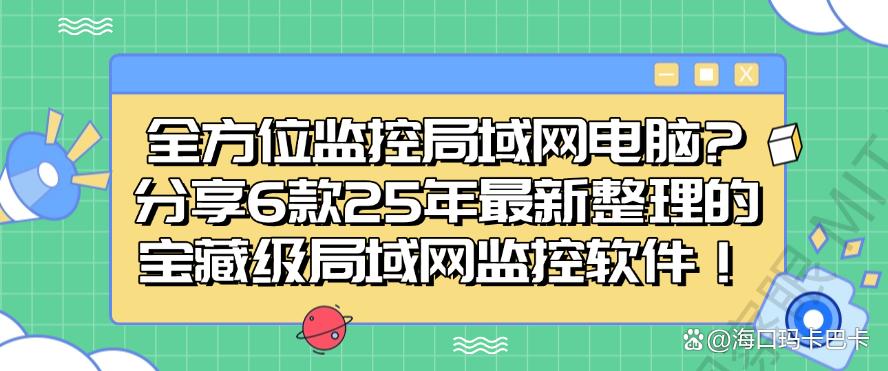 全方位监控局域网电脑？分享6款25年最新整理的局域网监控软件！码住！(图1)