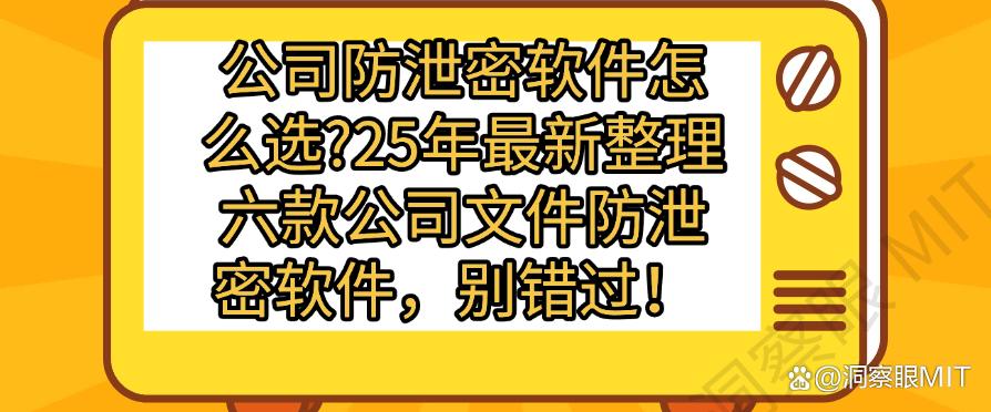 公司防泄密软件怎么选？25年最新整理六款公司文件防泄密软件！(图1)