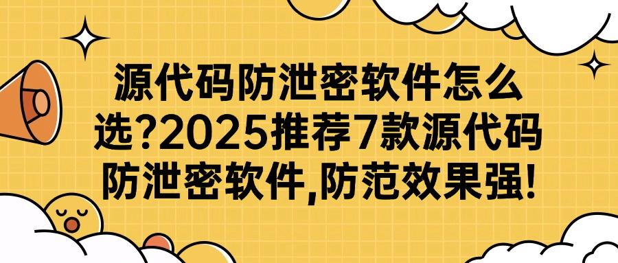 源代码防泄密软件哪个好?2025年7款源代码防泄密软件强推,让源代码永远安全(图1)