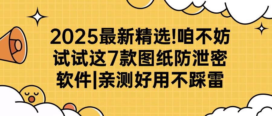 担心图纸泄密?7个设计图纸防泄密软件,让图纸安全更上一层楼!(图1)