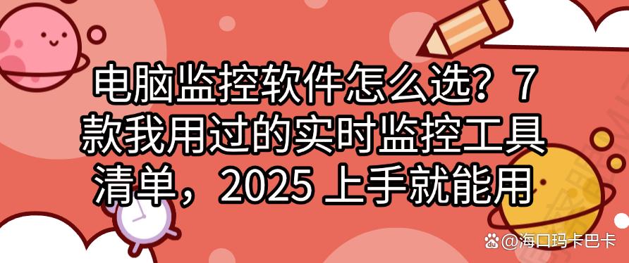 电脑监控软件怎么选？7 款我用过的实时监控工具清单，2025 精选(图1)