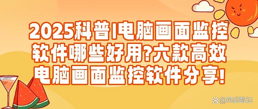 电脑画面监控软件如何选?!2025精选六款电脑画面监控软件,千万别错过(图1)