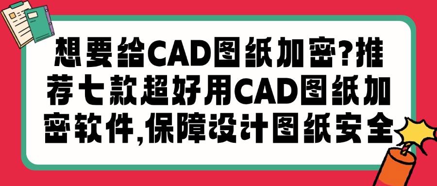 CAD图纸加密软件哪个好用,帮你总结七款2025热门CAD图纸加密软件(图1) CAD图纸加密软件哪个好用,帮你总结七款2025热门CAD图纸加密软件(图1)