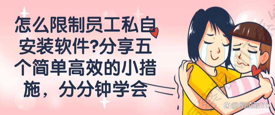 怎么限制员工私自安装软件?分享五个简单高效的小措施,码住(图1) 怎么限制员工私自安装软件?分享五个简单高效的小措施,码住(图1)