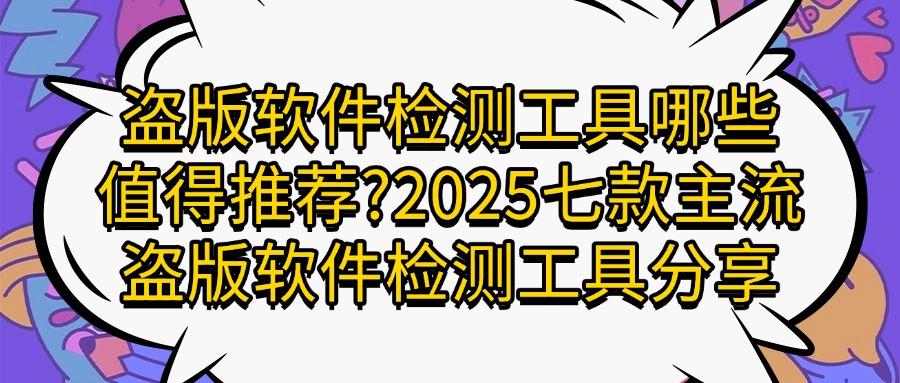 精选盗版软件检测工具排行榜TOP7|2025七款盗版软件检测工具推荐(图1)