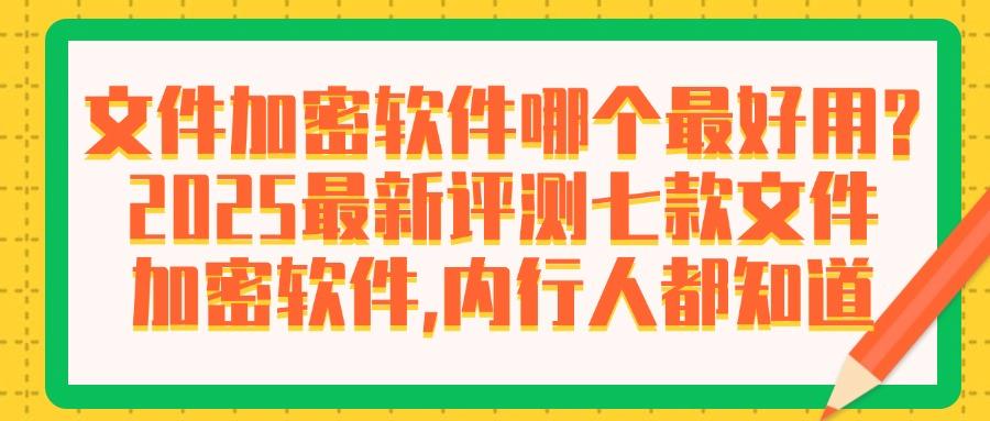 文件怎么加密？七款超好用的文件加密软件分享，守护文件不被泄密(图1)