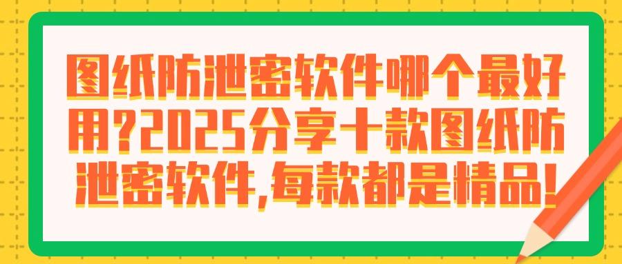 2025年CAD图纸用什么加密？精选十款顶级CAD图纸防泄密软件！(图1)