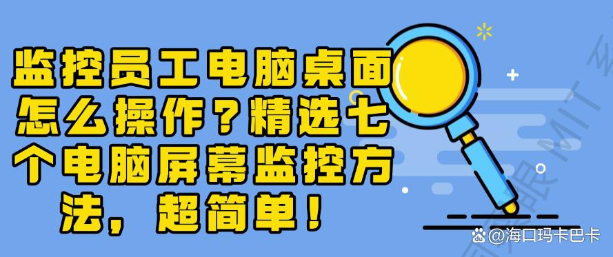 监控员工电脑桌面怎么操作？精选七个电脑屏幕监控方法，详细教学！(图1)