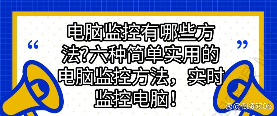 电脑监控有哪些方法？六种简单实用的电脑监控方法，码住(图1)
